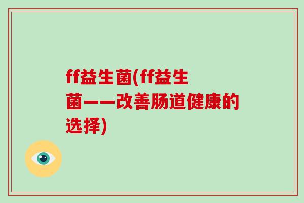 ff益生菌(ff益生菌——改善肠道健康的选择)