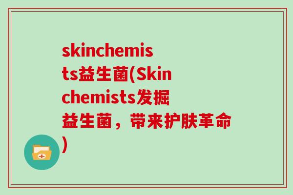 skinchemists益生菌(Skinchemists发掘益生菌，带来护肤革命)