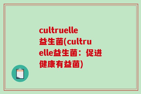 cultruelle益生菌(cultruelle益生菌：促进健康有益菌)