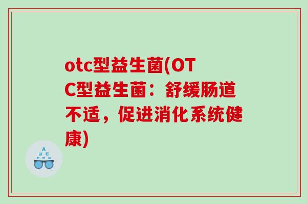otc型益生菌(OTC型益生菌：舒缓肠道不适，促进消化系统健康)