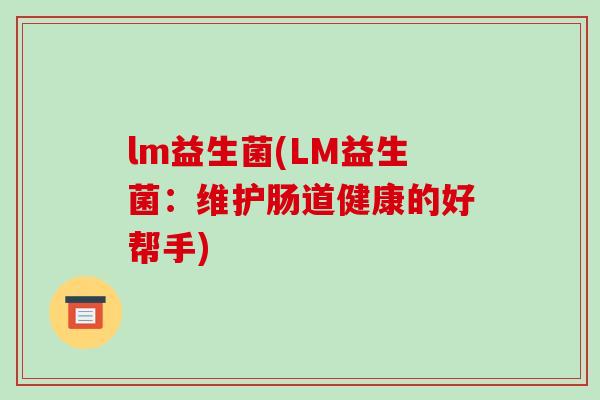 lm益生菌(LM益生菌：维护肠道健康的好帮手)