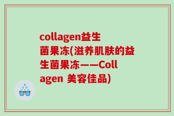 collagen益生菌果冻(滋养肌肤的益生菌果冻——Collagen 美容佳品)