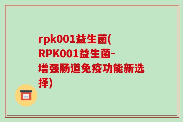 rpk001益生菌(RPK001益生菌-增强肠道功能新选择)