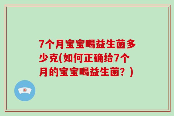 7个月宝宝喝益生菌多少克(如何正确给7个月的宝宝喝益生菌？)
