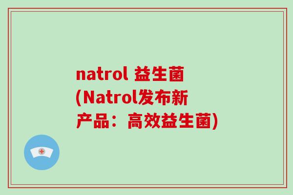 natrol 益生菌(Natrol发布新产品：高效益生菌)