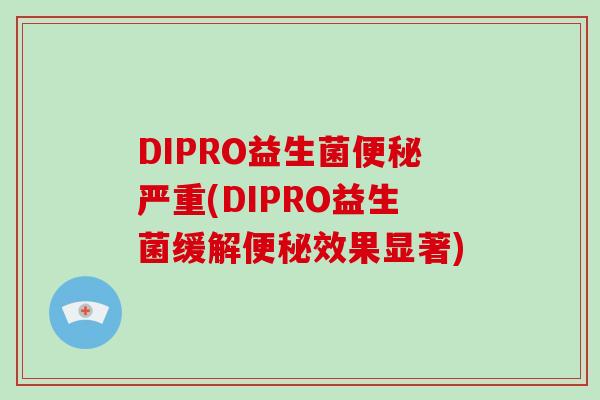 DIPRO益生菌便秘严重(DIPRO益生菌缓解便秘效果显著)