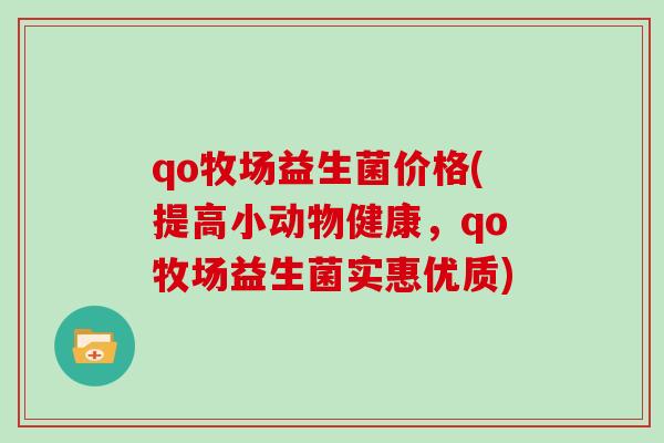 qo牧场益生菌价格(提高小动物健康，qo牧场益生菌实惠优质)