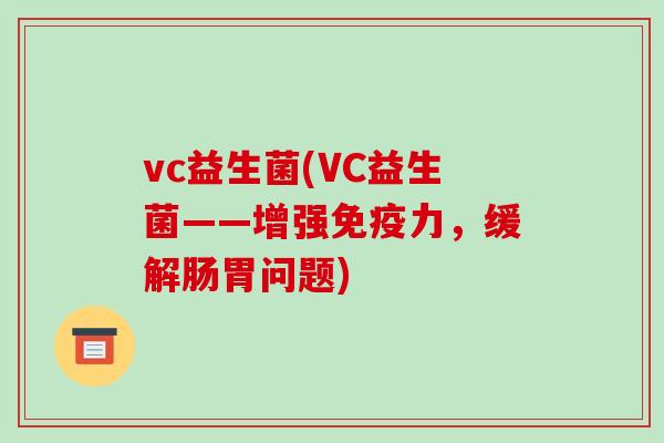 vc益生菌(VC益生菌——增强免疫力，缓解肠胃问题)