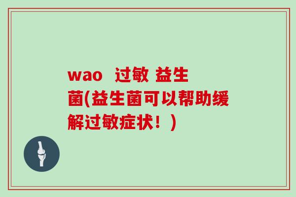 wao  过敏 益生菌(益生菌可以帮助缓解过敏症状！)
