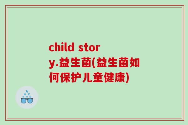 child story.益生菌(益生菌如何保护儿童健康)