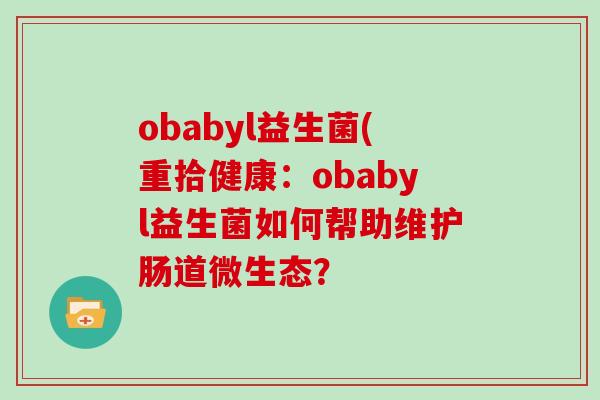 obabyl益生菌(重拾健康：obabyl益生菌如何帮助维护肠道微生态？