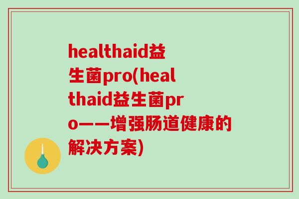 healthaid益生菌pro(healthaid益生菌pro——增强肠道健康的解决方案)