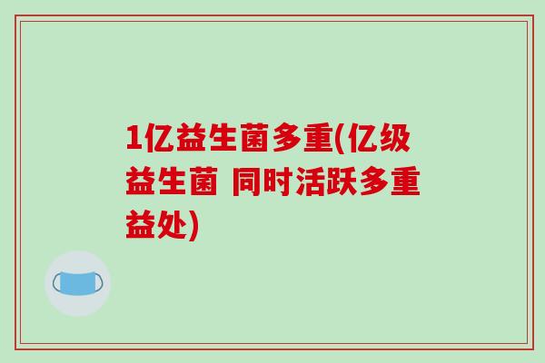 1亿益生菌多重(亿级益生菌 同时活跃多重益处) 1亿益生菌多重(亿级益生菌 同时活跃多重益处)