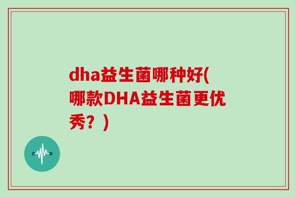 dha益生菌哪种好(哪款DHA益生菌更优秀？)