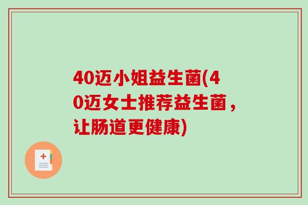 40迈小姐益生菌(40迈女士推荐益生菌，让肠道更健康)