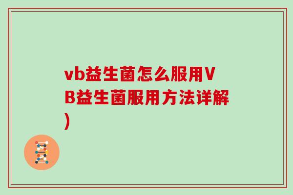 vb益生菌怎么服用VB益生菌服用方法详解) vb益生菌怎么服用VB益生菌服用方法详解)