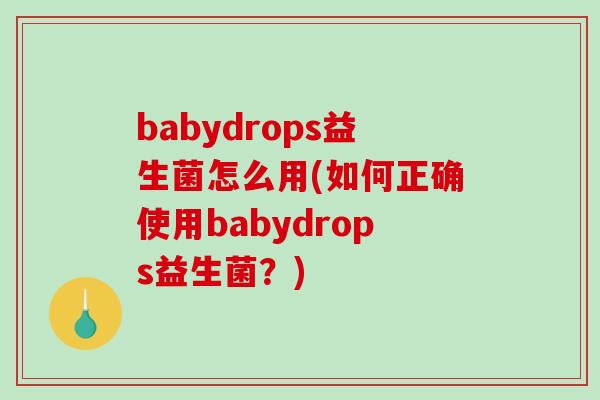 babydrops益生菌怎么用(如何正确使用babydrops益生菌？)