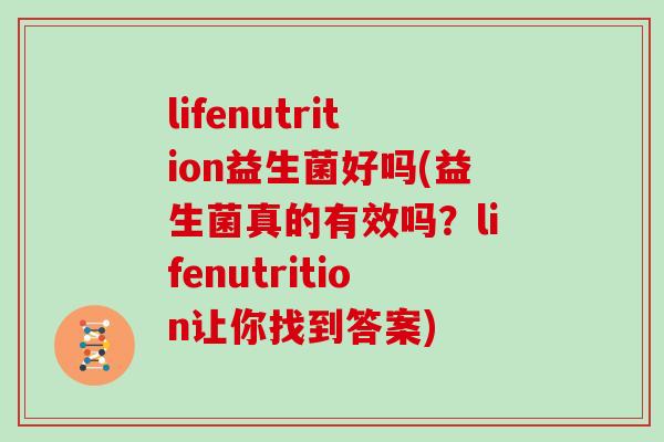 lifenutrition益生菌好吗(益生菌真的有效吗？lifenutrition让你找到答案)