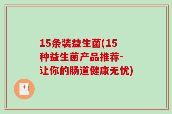 15条装益生菌(15种益生菌产品推荐- 让你的肠道健康无忧)