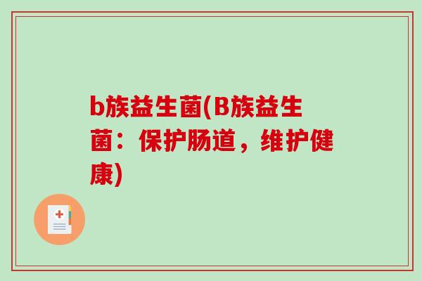 b族益生菌(B族益生菌：保护肠道，维护健康)