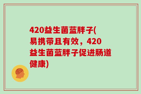 420益生菌蓝胖子(易携带且有效，420益生菌蓝胖子促进肠道健康)