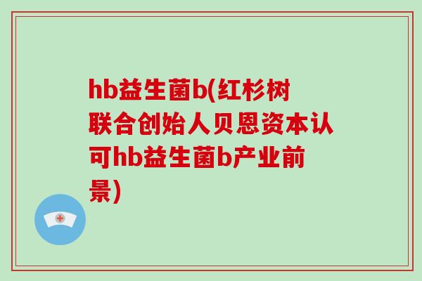 hb益生菌b(红杉树联合创始人贝恩资本认可hb益生菌b产业前景)