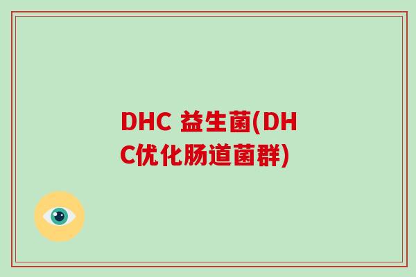 DHC 益生菌(DHC优化肠道菌群)