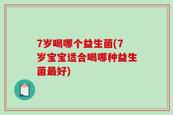 7岁喝哪个益生菌(7岁宝宝适合喝哪种益生菌最好)