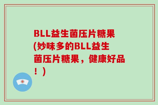 BLL益生菌压片糖果(妙味多的BLL益生菌压片糖果，健康好品！)