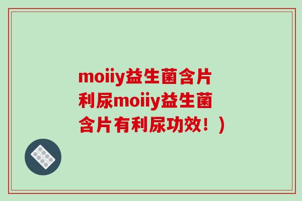 moiiy益生菌含片利尿moiiy益生菌含片有利尿功效！)