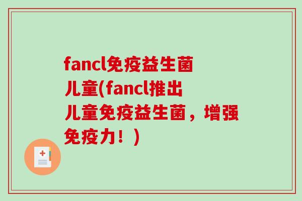 fancl免疫益生菌儿童(fancl推出儿童免疫益生菌，增强免疫力！)