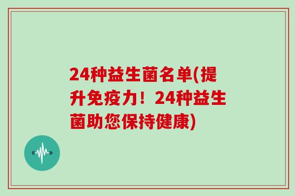 24种益生菌名单(提升免疫力！24种益生菌助您保持健康)