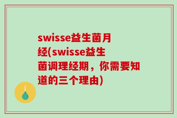 swisse益生菌月经(swisse益生菌调理经期，你需要知道的三个理由)