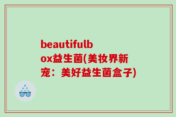 beautifulbox益生菌(美妆界新宠：美好益生菌盒子)