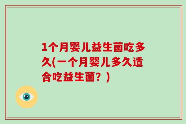 1个月婴儿益生菌吃多久(一个月婴儿多久适合吃益生菌？)