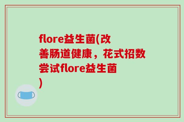 flore益生菌(改善肠道健康，花式招数尝试flore益生菌)