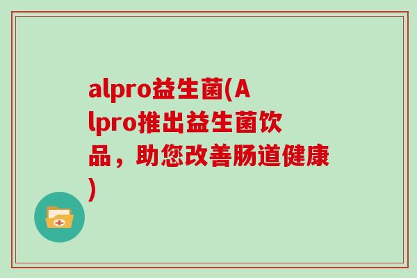 alpro益生菌(Alpro推出益生菌饮品，助您改善肠道健康)
