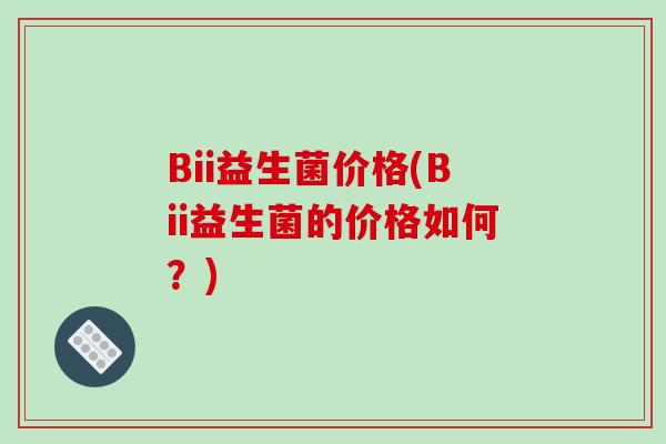 Bii益生菌价格(Bii益生菌的价格如何？)