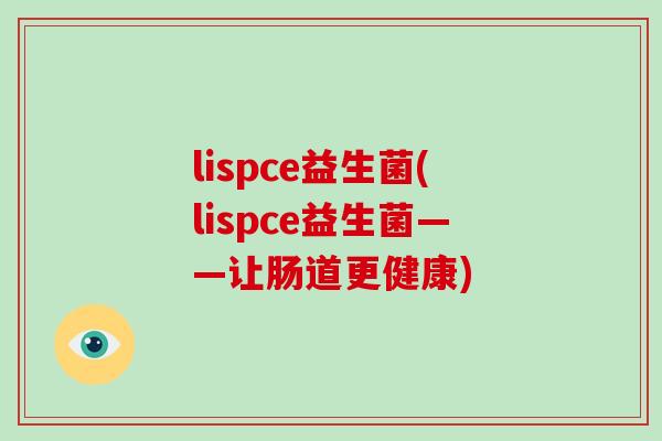 lispce益生菌(lispce益生菌——让肠道更健康)