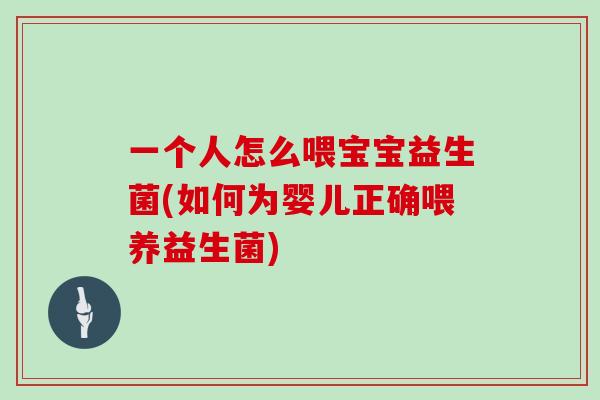 一个人怎么喂宝宝益生菌(如何为婴儿正确喂养益生菌)
