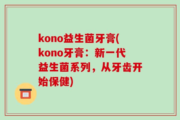 kono益生菌牙膏(kono牙膏：新一代益生菌系列，从牙齿开始保健)