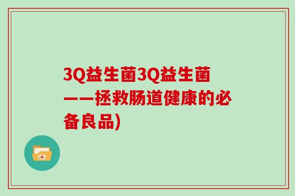 3Q益生菌3Q益生菌——拯救肠道健康的必备良品)