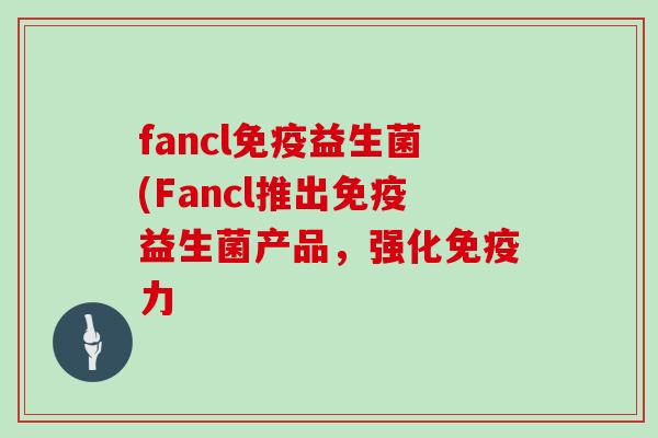 fancl益生菌(Fancl推出益生菌产品，强化力