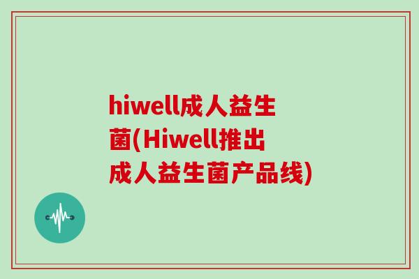 hiwell成人益生菌(Hiwell推出成人益生菌产品线)