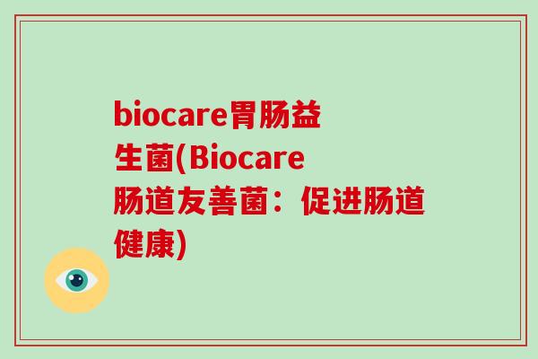 biocare益生菌(Biocare肠道友善菌:促进肠道健康) biocare益生菌(Biocare肠道友善菌:促进肠道健康)