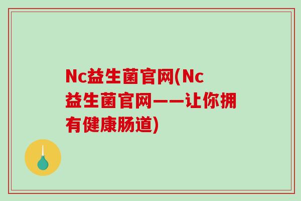 Nc益生菌官网(Nc益生菌官网——让你拥有健康肠道)