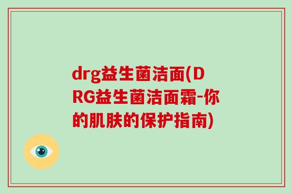 drg益生菌洁面(DRG益生菌洁面霜-你的的保护指南)