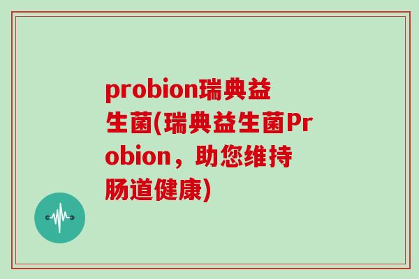 probion瑞典益生菌(瑞典益生菌Probion，助您维持肠道健康)