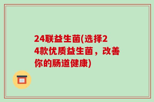 24联益生菌(选择24款优质益生菌，改善你的肠道健康)