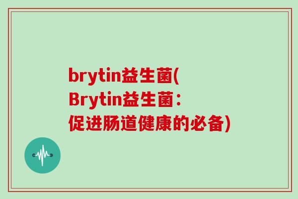 brytin益生菌(Brytin益生菌:促进肠道健康的必备) brytin益生菌(Brytin益生菌:促进肠道健康的必备)